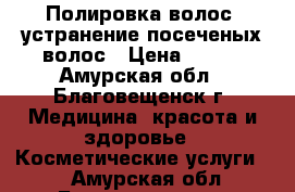 Полировка волос, устранение посеченых волос › Цена ­ 400 - Амурская обл., Благовещенск г. Медицина, красота и здоровье » Косметические услуги   . Амурская обл.,Благовещенск г.